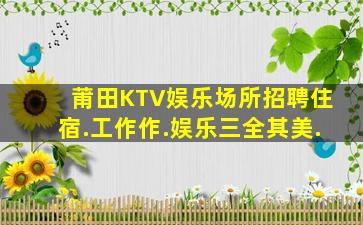 莆田KTV娱乐场所招聘住宿.工作作.娱乐三全其美.